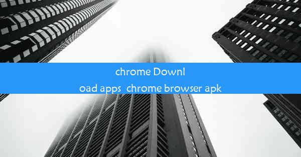 chrome Download apps_chrome browser apk