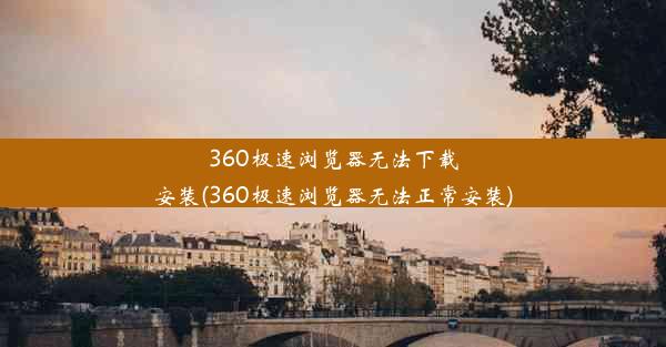 360极速浏览器无法下载安装(360极速浏览器无法正常安装)