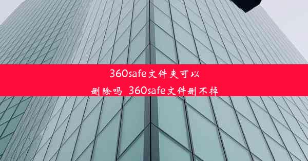 360safe文件夹可以删除吗_360safe文件删不掉