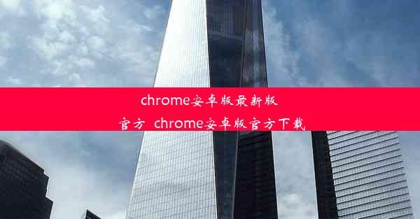 chrome安卓版最新版官方_chrome安卓版官方下载