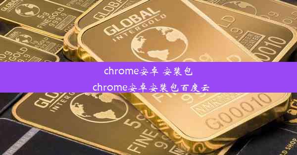 chrome安卓 安装包_chrome安卓安装包百度云