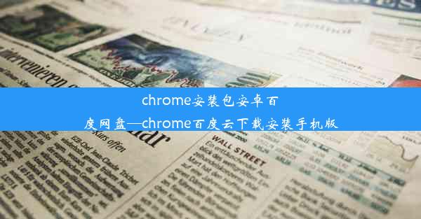 chrome安装包安卓百度网盘—chrome百度云下载安装手机版