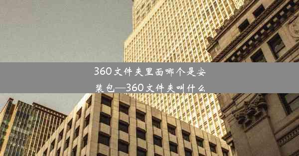 360文件夹里面哪个是安装包—360文件夹叫什么