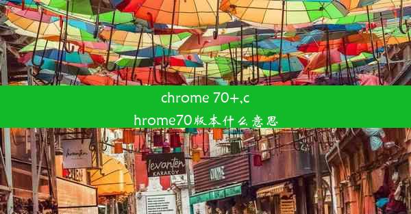 chrome 70+,chrome70版本什么意思