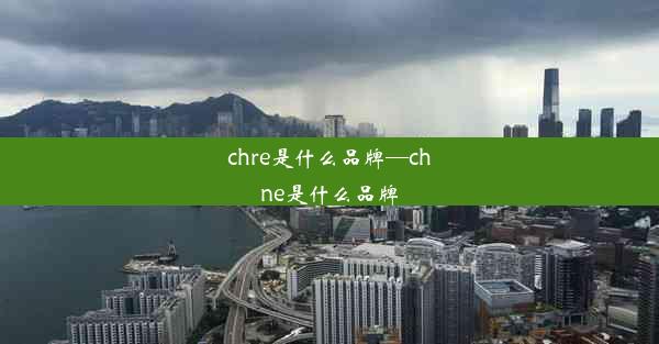 chre是什么品牌—chne是什么品牌