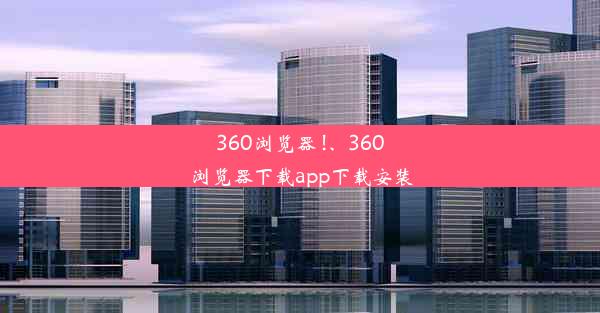 360浏览器 !、360浏览器下载app下载安装