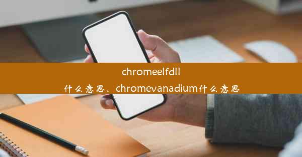 chromeelfdll什么意思、chromevanadium什么意思