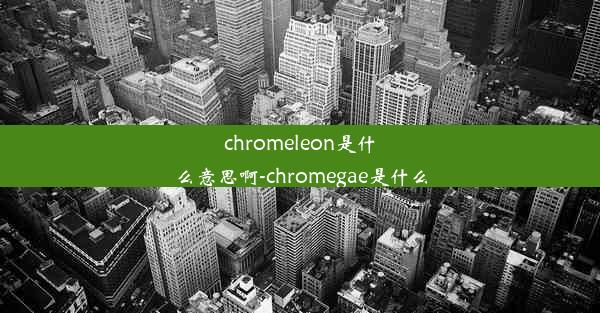 chromeleon是什么意思啊-chromegae是什么