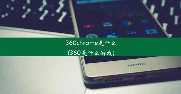 360chrome是什么(360是什么游戏)