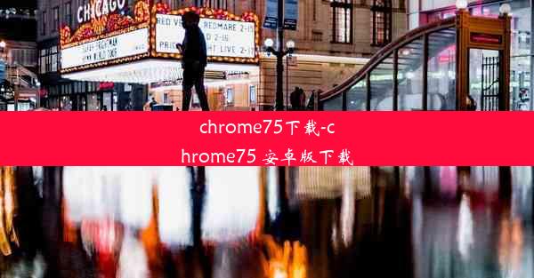 chrome75下载-chrome75 安卓版下载