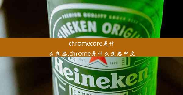 chromecore是什么意思,chrome是什么意思中文