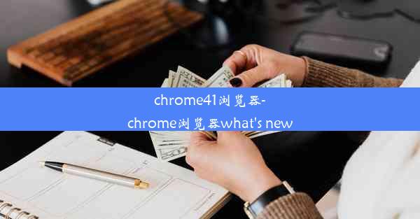 chrome41浏览器-chrome浏览器what's new