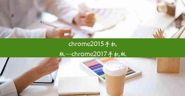 chrome2015手机版—chrome2017手机版