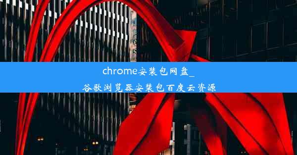 chrome安装包网盘_谷歌浏览器安装包百度云资源