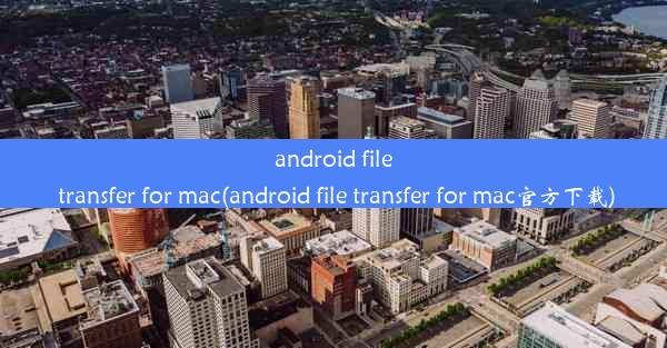 android file transfer for mac(android file transfer for mac官方下载)