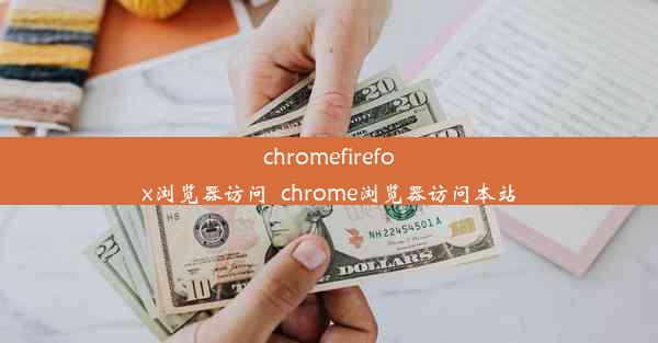 chromefirefox浏览器访问_chrome浏览器访问本站