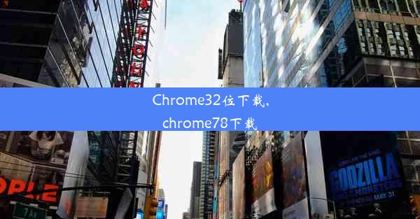 Chrome32位下载,chrome78下载