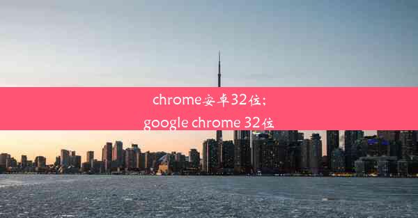 chrome安卓32位;google chrome 32位