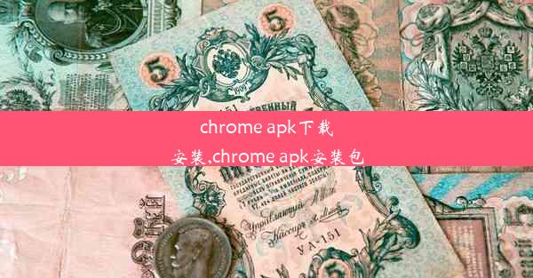 chrome apk下载安装,chrome apk安装包