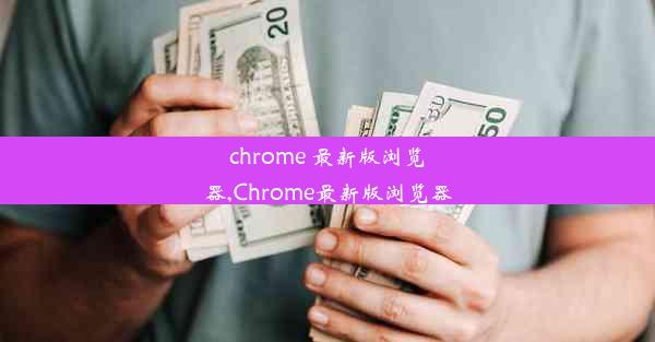 chrome 最新版浏览器,Chrome最新版浏览器