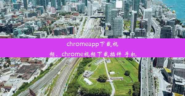 chromeapp下载视频、chrome视频下载插件 手机