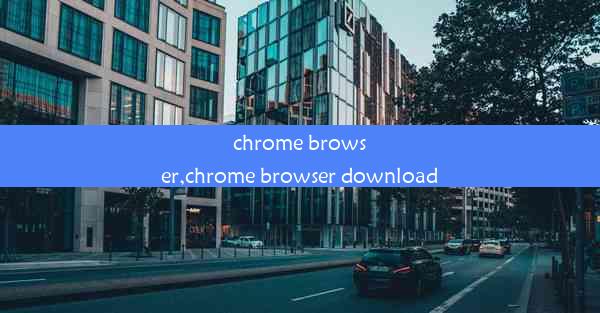 chrome browser,chrome browser download