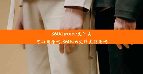 360chrome文件夹可以删除吗,360se6文件夹能删吗