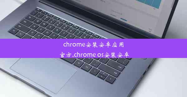 chrome安装安卓应用官方,chrome os安装安卓