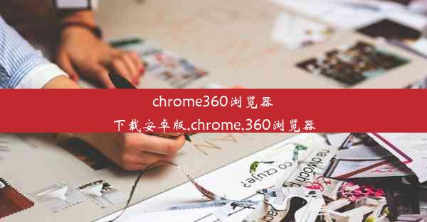 chrome360浏览器下载安卓版,chrome,360浏览器