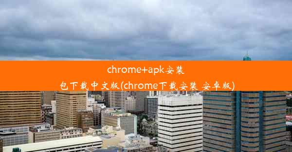 chrome+apk安装包下载中文版(chrome下载安装 安卓版)