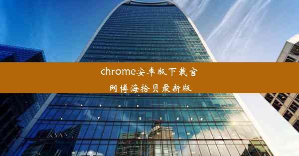 chrome安卓版下载官网博海拾贝最新版