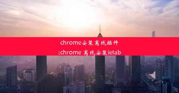 chrome安装离线插件;chrome 离线安装ietab