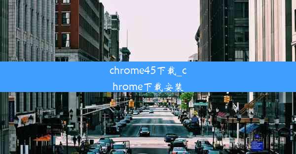 chrome45下载_chrome下载安装