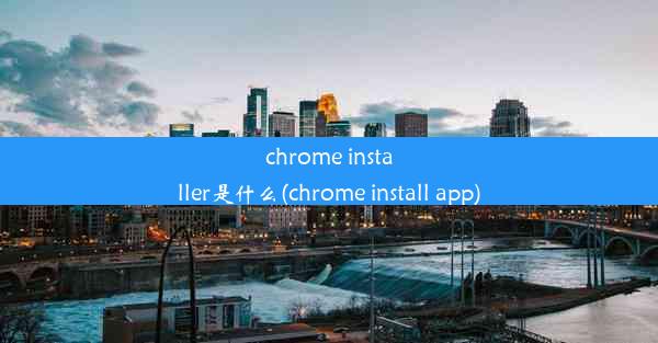 chrome installer是什么(chrome install app)