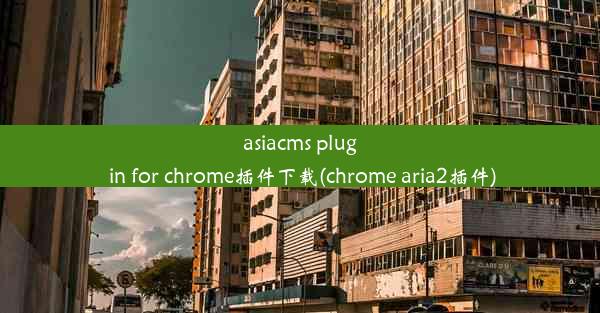 asiacms plug in for chrome插件下载(chrome aria2插件)