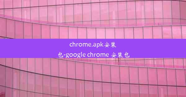 chrome.apk安装包-google chrome 安装包