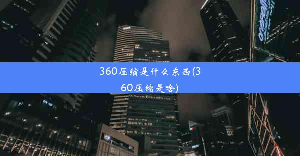 360压缩是什么东西(360压缩是啥)