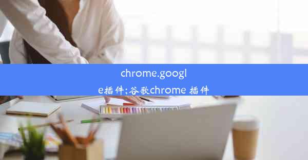 chrome.google插件;谷歌chrome 插件