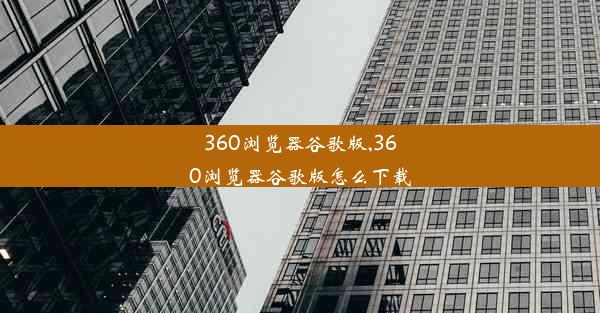 360浏览器谷歌版,360浏览器谷歌版怎么下载