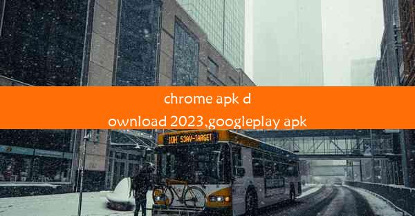 chrome apk download 2023,googleplay apk