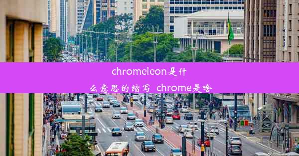 chromeleon是什么意思的缩写_chrome是啥