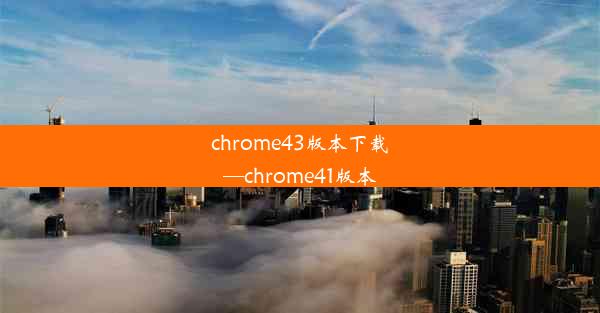 chrome43版本下载—chrome41版本