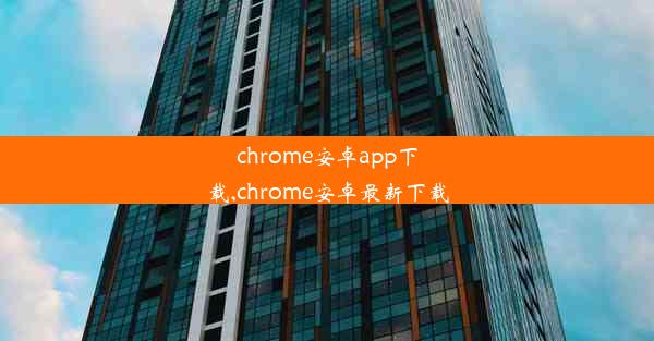 chrome安卓app下载,chrome安卓最新下载