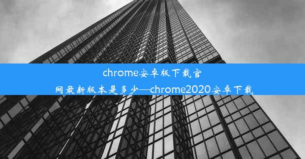 chrome安卓版下载官网最新版本是多少—chrome2020安卓下载