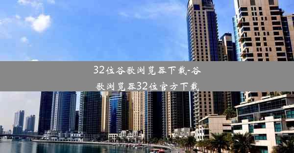 32位谷歌浏览器下载-谷歌浏览器32位官方下载