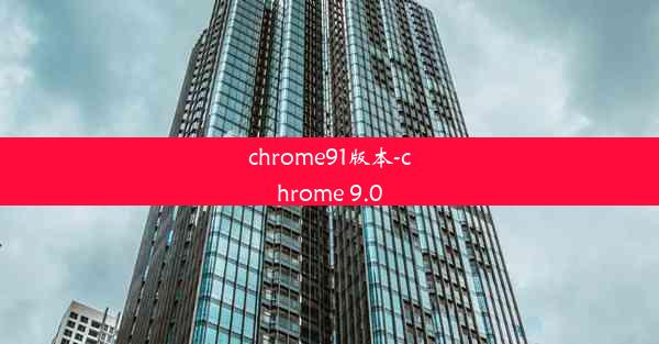 chrome91版本-chrome 9.0