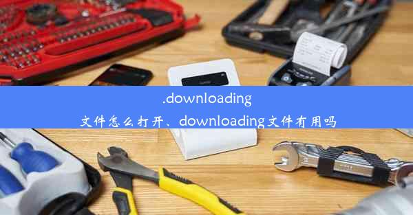 .downloading文件怎么打开、downloading文件有用吗