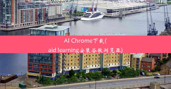 AI Chrome下载(aid learning安装谷歌浏览器)