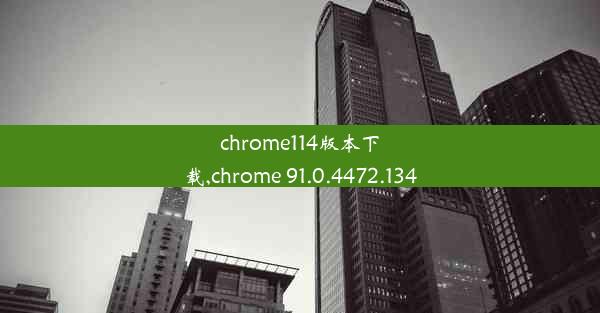 chrome114版本下载,chrome 91.0.4472.134