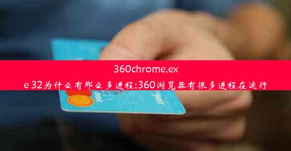 360chrome.exe 32为什么有那么多进程;360浏览器有很多进程在运行